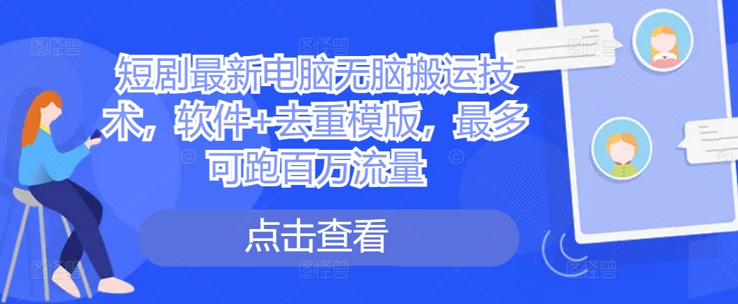 短剧最新电脑无脑搬运技术，软件+去重模版，最多可跑百万流量-搞钱专业户