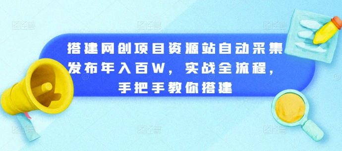搭建网创项目资源站自动采集发布年入百W，实战全流程，手把手教你搭建【揭秘】-搞钱专业户