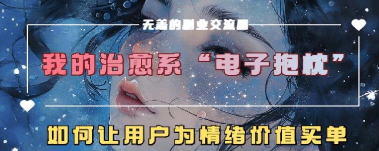 治愈系电子抱枕，情绪价值搬运技术，7天长粉6万，轻松月入1w+-搞钱专业户