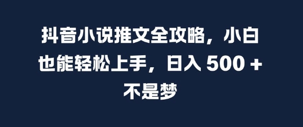 抖音小说推文全攻略，小白也能轻松上手，日入 5张+ 不是梦【揭秘】-搞钱专业户