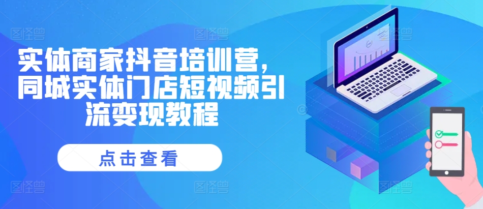 实体商家抖音培训营，同城实体门店短视频引流变现教程-搞钱专业户