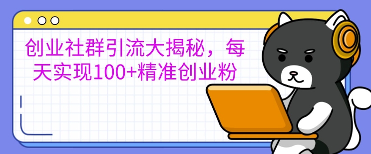 创业社群引流大揭秘，每天实现100+精准创业粉-搞钱专业户