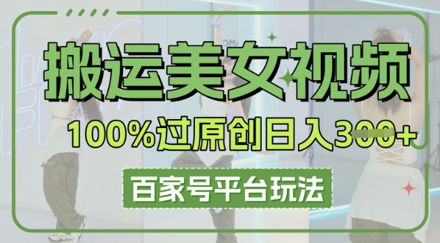 搬运美女视频100%过原创大揭秘，百家号平台玩法，轻松日入3张(可矩阵)-搞钱专业户