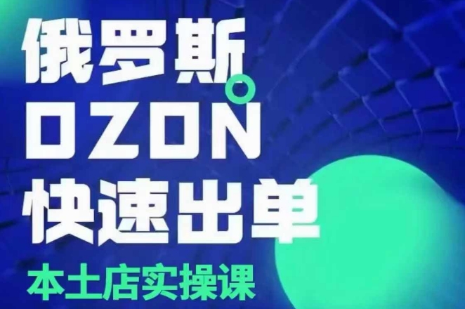 俄罗斯OZON本土店实操课，​OZON本土店运营选品变现-搞钱专业户