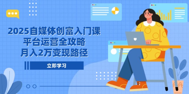 （14924期）2025自媒体创富入门课，平台运营全攻略，月入2万变现路径-搞钱专业户