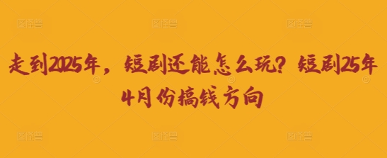 走到2025年,短剧还能怎么玩?短剧25年4月份搞钱方向-资源分享吧
