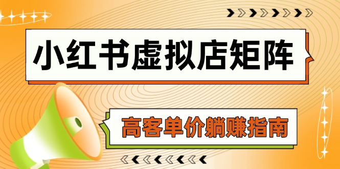 （14833期）小红书虚拟店矩阵，AI铺货/笔记狂怼/选品搬运/自动发货，高客单价躺赚指南-搞钱专业户