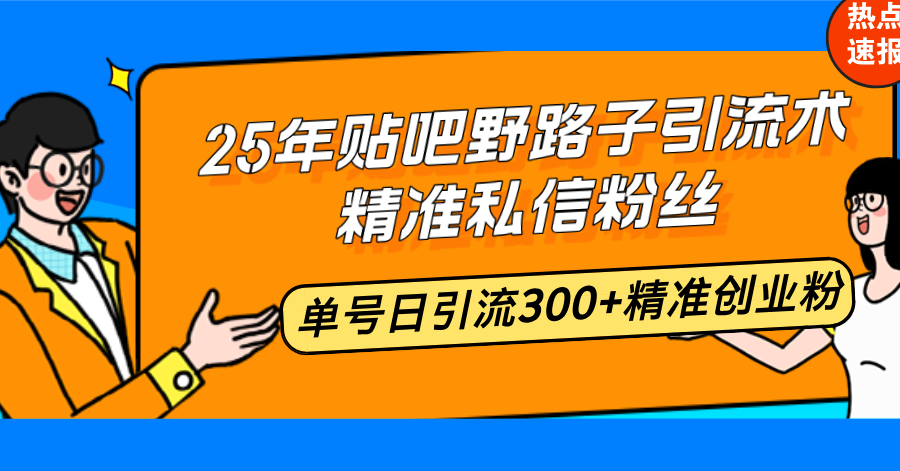 （14082期）25年贴吧野路子引流术，精准私信粉丝，单号日引流300+精准创业粉-搞钱专业户
