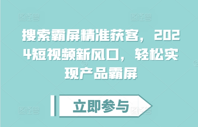 搜索霸屏精准获客，2024短视频新风口，轻松实现产品霸屏-搞钱专业户