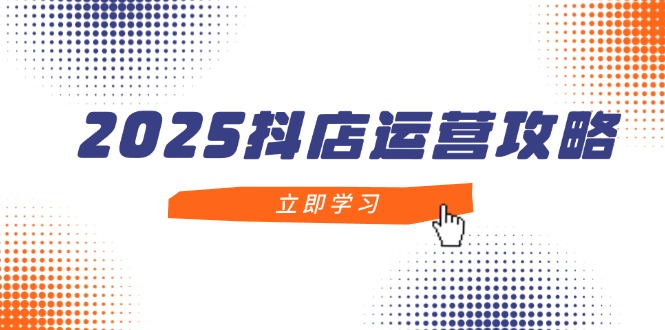 （14622期）2025抖店运营攻略，掌握抖店技巧，打造月销百万，新手入门到精通-搞钱专业户