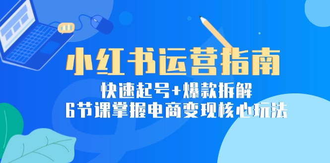 （15054期）小红书运营指南：快速起号+爆款拆解，6节课掌握电商变现核心玩法-搞钱专业户