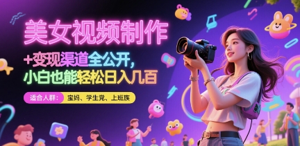 美女视频制作 + 变现渠道全公开，小白也能轻松日入几张【揭秘】-搞钱专业户
