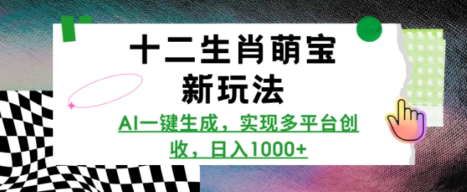 十二生肖萌宝新玩法，AI一键生成，实现多平台创收，日入多张-搞钱专业户