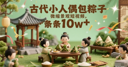 古代小人偶包粽子微缩景观短视频，条条10w+-搞钱专业户