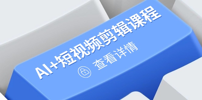 （14562期）从入门到精通，AI+短视频剪辑课程，掌握账号运营直播技巧，打造爆款-搞钱专业户