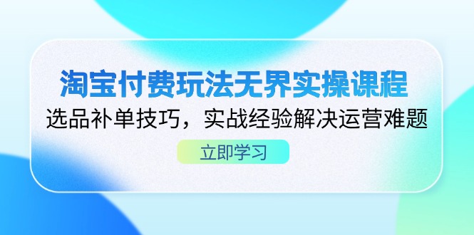 （14344期）淘宝付费玩法无界实操课程，选品补单技巧，实战经验解决运营难题-资源分享吧