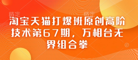 淘宝天猫打爆班原创高阶技术第67期，万相台无界组合拳-搞钱专业户