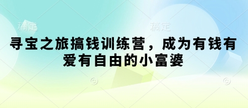 寻宝之旅搞钱训练营，成为有钱有爱有自由的小富婆-搞钱专业户