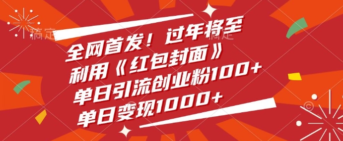 全网首发，过年将至，利用《红包封面》，单日引流创业粉100+，单日变现多张-搞钱专业户