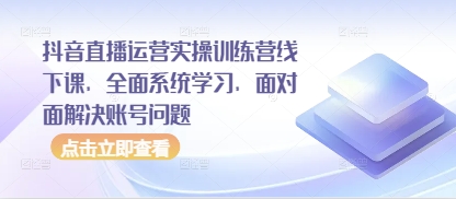 抖音直播运营实操训练营线下课，全面系统学习，面对面解决账号问题-搞钱专业户
