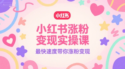 小红书涨粉变现实操课，最快速度带你涨粉变现-搞钱专业户