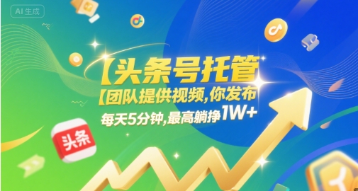 【头条号托管 】团队提供视频，你发布，每天5分钟，最高躺挣1W+【揭秘】-搞钱专业户