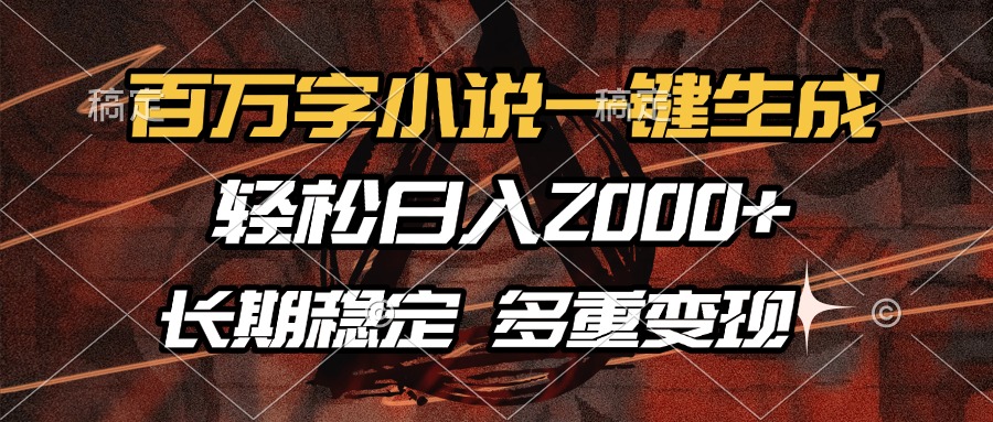 （13737期）百万字小说一键生成，轻松日入2000+，长期稳定可做，多种变现方式-搞钱专业户