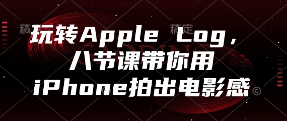 玩转Apple Log，八节课带你用iPhone拍出电影感-搞钱专业户