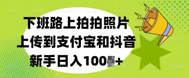 下班路上拍拍照片，上传到支付宝和抖音，新手日入100+-搞钱专业户