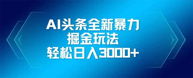 （14442期）AI头条全新暴利掘金玩法，矩阵操作，轻松日入3000+-搞钱专业户