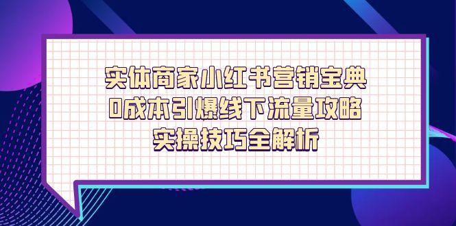 （14519期）实体商家小红书营销宝典，0成本引爆线下流量攻略，实操技巧全解析-搞钱专业户