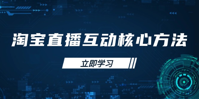 （14128期）淘宝直播互动核心方法，新手入门指南、直播能力提升，新手主播快速突围-搞钱专业户