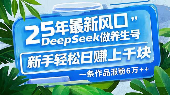 （14341期）25年最新风口，用DeepSeek做养生号，新手轻松日赚上千块，一条作品涨粉…-搞钱专业户