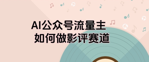 AI公众号流量主，如何做剧评赛道-搞钱专业户