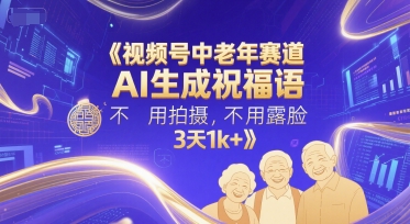 视频号中老年赛道，AI生成祝福语，不用拍摄，不用露脸，3天1k+-搞钱专业户