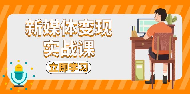 （13380期）新媒体变现实战课：短视频+直播带货，拍摄、剪辑、引流、带货等-搞钱专业户