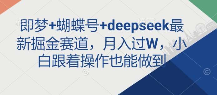 即梦+蝴蝶号+deepseek最新掘金赛道，月入过W，小白跟着操作也能做到-搞钱专业户