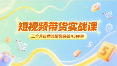 短视频带货实战课，三个月自然流橱窗突破45W单-搞钱专业户