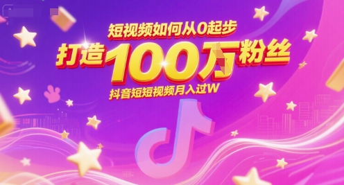 短视频如何从0起步，打造100W粉丝抖音短视频月入过W-搞钱专业户