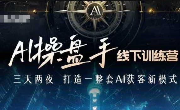 AI操盘手线下训练营，打造AI获客新模式，跟上ai时代，新商业-搞钱专业户