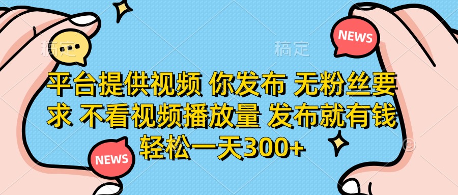 (14317期)平台提供视频 你发布 无粉丝要求 不看视频播放量 发布就有钱 轻松一天300+-资源分享吧