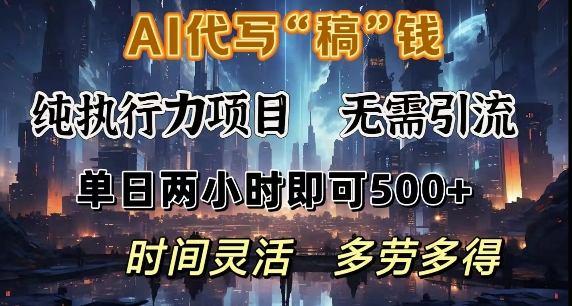 AI代写纯执行力项目，无需引流，时间灵活，单日两小时即可5张，多劳多得-搞钱专业户