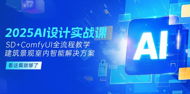 （14985期）2025AI设计实战课，SD+ComfyUI全流程教学，建筑景观室内智能解决方案-搞钱专业户