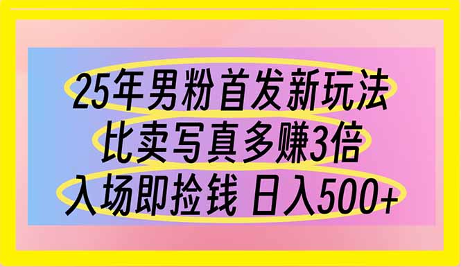（14219期）25年男粉首发新玩法 比卖写真赚的更多 入场即捡钱 日入500-搞钱专业户