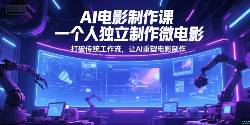 AI电影制作课，一个人独立制作微电影，打破传统工作流，让AI重塑电影制作-搞钱专业户