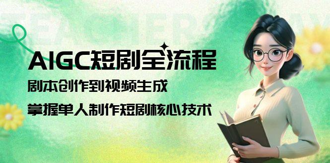 （15021期）AIGC短剧全流程：剧本创作到视频生成，掌握单人制作短剧核心技术-搞钱专业户