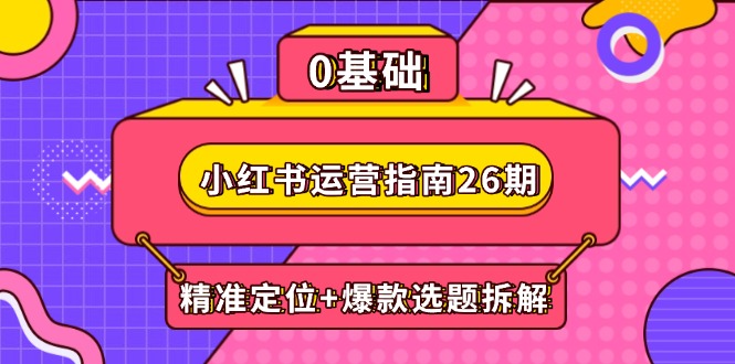 （14795期）小红书运营指南26期：精准定位+爆款选题拆解,DeepSeek辅助创作与电商变现-搞钱专业户