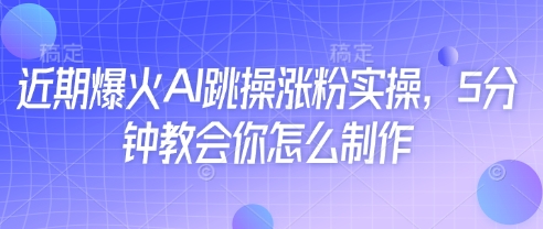 近期爆火AI跳操涨粉实操，5分钟教会你怎么制作-搞钱专业户