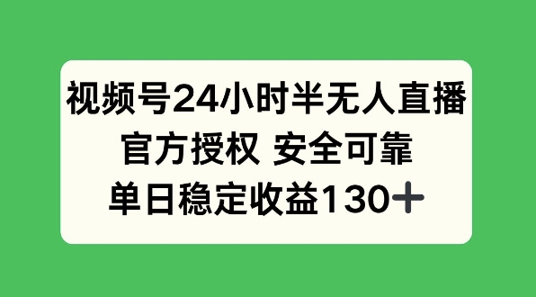 视频号24小时半无人直播，官方授权安全可靠，单日稳定收益130+-搞钱专业户