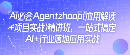 Ai必会Agent(应用解读+项目实战)精讲班，一站式搞定AI+行业落地应用实战-搞钱专业户